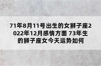 71年8月11号出生的女狮子座2022年12月感情方面 73年生的狮子座女今天运势如何